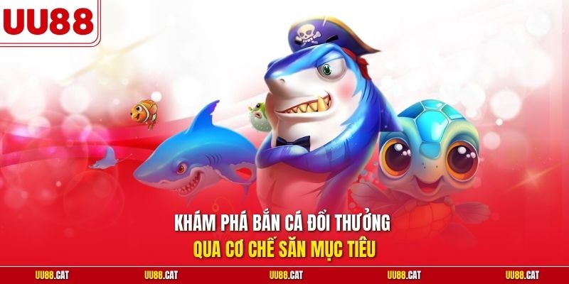 Khám phá bắn cá đổi thưởng qua cơ chế săn mục tiêu