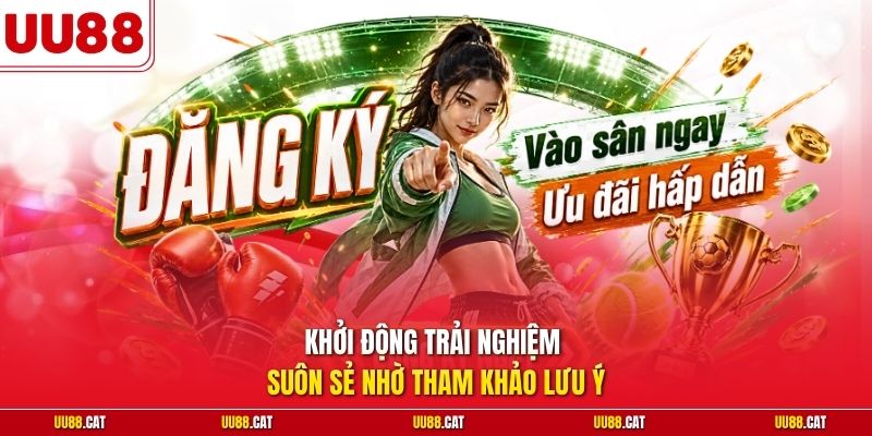 Khởi động trải nghiệm suôn sẻ nhờ tham khảo lưu ý